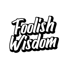THE FOOLISHNESS OF WISDOM
